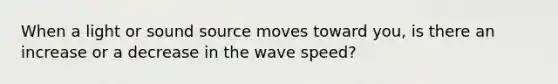 When a light or sound source moves toward you, is there an increase or a decrease in the wave speed?