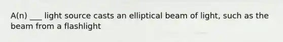 A(n) ___ light source casts an elliptical beam of light, such as the beam from a flashlight