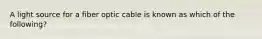 A light source for a fiber optic cable is known as which of the following?