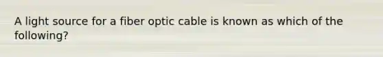 A light source for a fiber optic cable is known as which of the following?