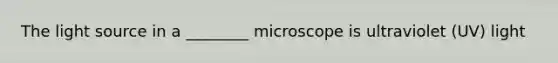 The light source in a ________ microscope is ultraviolet (UV) light