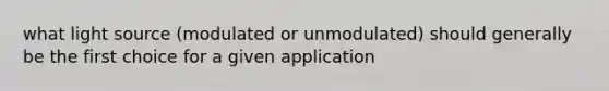 what light source (modulated or unmodulated) should generally be the first choice for a given application