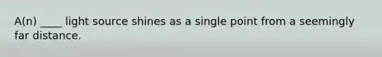 A(n) ____ light source shines as a single point from a seemingly far distance.