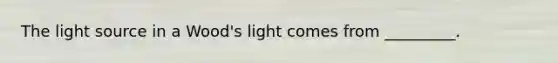 The light source in a Wood's light comes from _________.