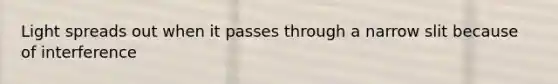 Light spreads out when it passes through a narrow slit because of interference