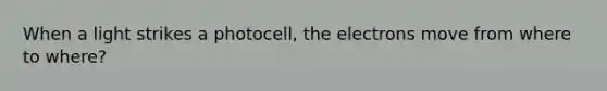 When a light strikes a photocell, the electrons move from where to where?