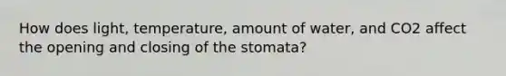 How does light, temperature, amount of water, and CO2 affect the opening and closing of the stomata?