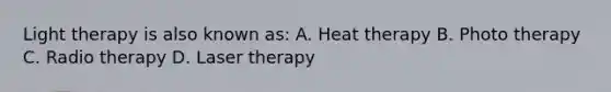 Light therapy is also known as: A. Heat therapy B. Photo therapy C. Radio therapy D. Laser therapy