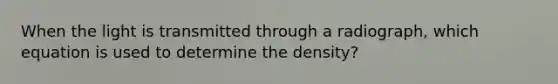 When the light is transmitted through a radiograph, which equation is used to determine the density?