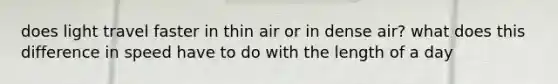 does light travel faster in thin air or in dense air? what does this difference in speed have to do with the length of a day