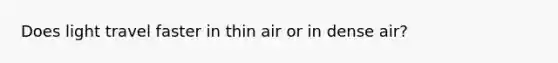 Does light travel faster in thin air or in dense air?