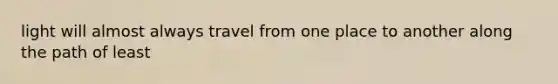light will almost always travel from one place to another along the path of least