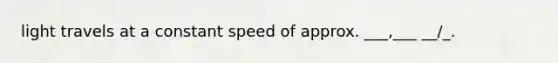 light travels at a constant speed of approx. ___,___ __/_.