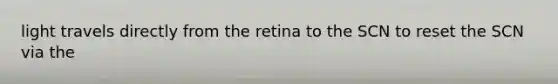 light travels directly from the retina to the SCN to reset the SCN via the