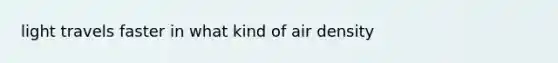 light travels faster in what kind of air density