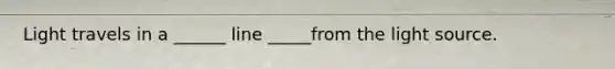 Light travels in a ______ line _____from the light source.