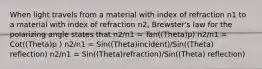 When light travels from a material with index of refraction n1 to a material with index of refraction n2, Brewster's law for the polarizing angle states that n2/n1 = Tan((Theta)p) n2/n1 = Cot((Theta)p ) n2/n1 = Sin((Theta)incident)/Sin((Theta) reflection) n2/n1 = Sin((Theta)refraction)/Sin((Theta) reflection)