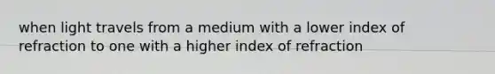 when light travels from a medium with a lower index of refraction to one with a higher index of refraction