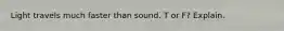 Light travels much faster than sound. T or F? Explain.