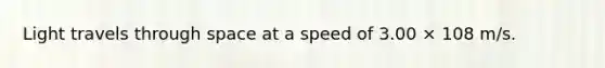 Light travels through space at a speed of 3.00 × 108 m/s.