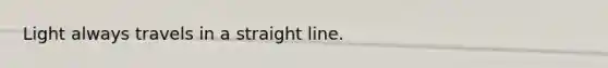 Light always travels in a straight line.