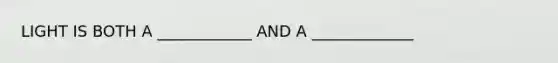 LIGHT IS BOTH A ____________ AND A _____________