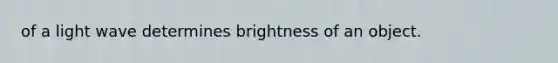 of a light wave determines brightness of an object.