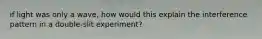 if light was only a wave, how would this explain the interference pattern in a double-slit experiment?
