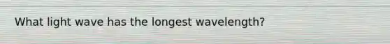 What light wave has the longest wavelength?