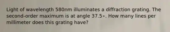 Light of wavelength 580nm illuminates a diffraction grating. The second-order maximum is at angle 37.5∘. How many lines per millimeter does this grating have?