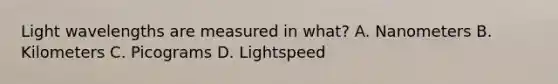 Light wavelengths are measured in what? A. Nanometers B. Kilometers C. Picograms D. Lightspeed