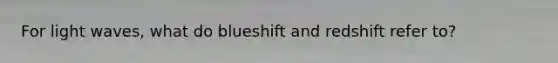 For light waves, what do blueshift and redshift refer to?