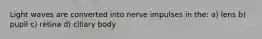 Light waves are converted into nerve impulses in the: a) lens b) pupil c) retina d) ciliary body