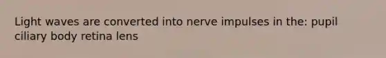 Light waves are converted into nerve impulses in the: pupil ciliary body retina lens