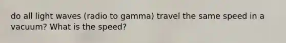 do all light waves (radio to gamma) travel the same speed in a vacuum? What is the speed?