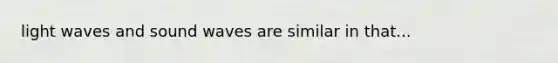 light waves and sound waves are similar in that...