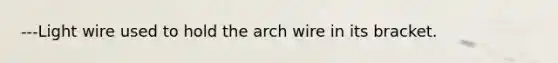 ---Light wire used to hold the arch wire in its bracket.