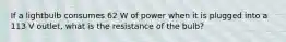 If a lightbulb consumes 62 W of power when it is plugged into a 113 V outlet, what is the resistance of the bulb?