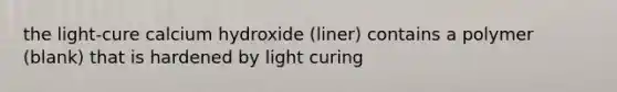 the light-cure calcium hydroxide (liner) contains a polymer (blank) that is hardened by light curing