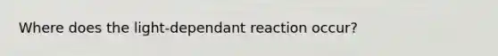 Where does the light-dependant reaction occur?