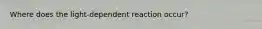 Where does the light-dependent reaction occur?