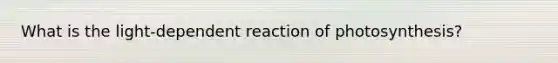 What is the light-dependent reaction of photosynthesis?