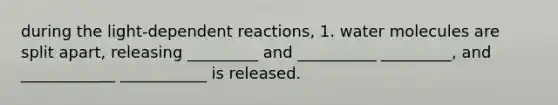 during the light-dependent reactions, 1. water molecules are split apart, releasing _________ and __________ _________, and ____________ ___________ is released.