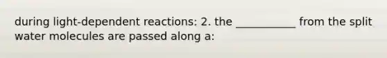 during light-dependent reactions: 2. the ___________ from the split water molecules are passed along a: