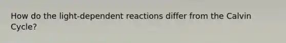 How do the light-dependent reactions differ from the Calvin Cycle?