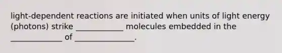 light-dependent reactions are initiated when units of light energy (photons) strike ____________ molecules embedded in the _____________ of _______________.