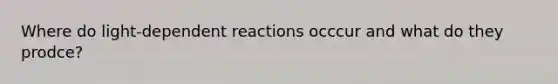 Where do light-dependent reactions occcur and what do they prodce?