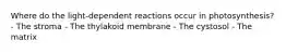 Where do the light-dependent reactions occur in photosynthesis? - The stroma - The thylakoid membrane - The cystosol - The matrix