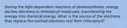 During the light‑dependent reactions of photosynthesis, energy excites electrons in chlorophyll molecules, transforming the energy into chemical energy. What is the source of the electrons that replace the excited electrons lost from chlorophyll?