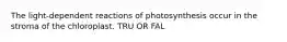 The light-dependent reactions of photosynthesis occur in the stroma of the chloroplast. TRU OR FAL